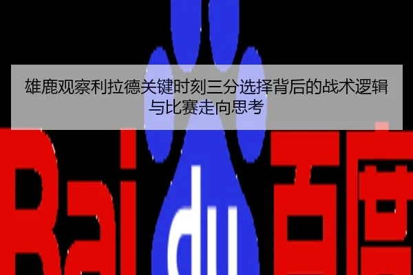 雄鹿观察利拉德关键时刻三分选择背后的战术逻辑与比赛走向思考