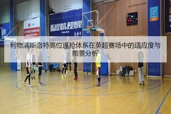 利物浦斯洛特高位逼抢体系在英超赛场中的适应度与前景分析