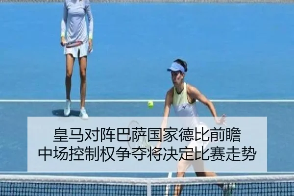 皇马对阵巴萨国家德比前瞻 中场控制权争夺将决定比赛走势